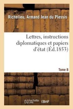 Paperback Lettres, Instructions Diplomatiques Et Papiers d'État Du Cardinal de Richelieu. Tome 8 [French] Book