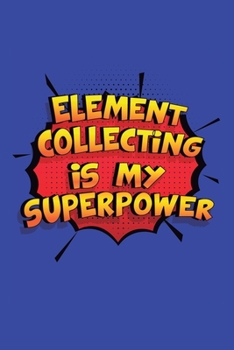 Element Collecting Is My Superpower: A 6x9 Inch Softcover Diary Notebook With 110 Blank Lined Pages. Funny Element Collecting Journal to write in. Element Collecting Gift and SuperPower Design Slogan