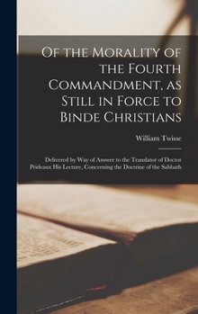Hardcover Of the Morality of the Fourth Commandment, as Still in Force to Binde Christians: Delivered by Way of Answer to the Translator of Doctor Prideaux His Book