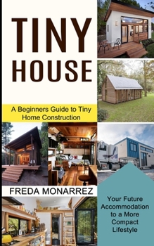 Paperback Tiny House Living: A Beginners Guide to Tiny Home Construction (Your Future Accommodation to a More Compact Lifestyle) Book