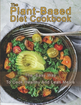 Paperback The Plant-Based Diet Cookbook: The Easy Way To Cook Healthy and Lean Meals Book