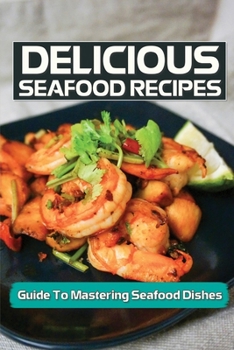 Paperback Delicious Seafood Recipes: Guide To Mastering Seafood Dishes: Master In Cooking Seafood Book