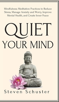 Hardcover Quiet Your Mind: Mindfulness Meditation Practices to Reduce Stress, Manage Anxiety and Worry, Improve Mental Health, and Create Inner P Book