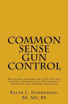 Paperback Common Sense Gun Control: The middle ground for effective gun control proposed by a Professional Engineer and former licensed gunsmith Book