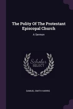 The Polity Of The Protestant Episcopal Church: A Sermon...