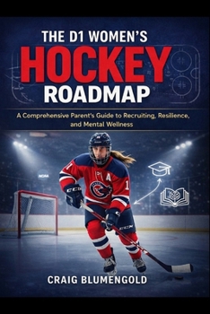 The D1 Women’s Hockey Roadmap: A Comprehensive Parent’s Guide to Recruiting, Resilience, and Mental Wellness