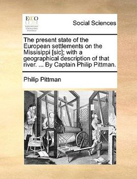 Paperback The Present State of the European Settlements on the Missisippi [Sic]; With a Geographical Description of That River. ... by Captain Philip Pittman. Book
