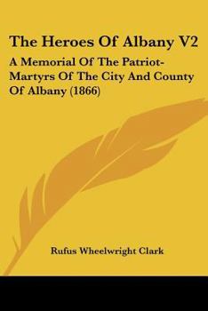 The Heroes Of Albany V2: A Memorial Of The Patriot-Martyrs Of The City And County Of Albany