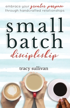 Paperback Small Batch Discipleship: Embrace Your Greater Purpose Through Handcrafted Relationships Book