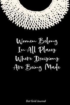 Women Belong in All Places Where Decisions Are Being Made Dot Grid Journal : Ruth Bader Ginsburg Notebook