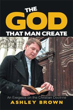 Hardcover The God That Man Create: An Exegesis on the Christian Doctrine Book