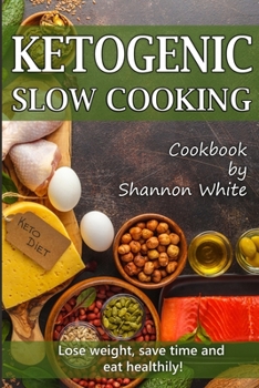 Paperback Ketogenic Slow Cooking: Lose Weight, Save Time and Eat Healthily! ( Easy Low-Carb, Crock Pot Recipes) Book