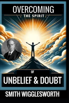 Smith Wigglesworth: OVERCOMING THE SPIRIT OF UNBELIEF & DOUBT