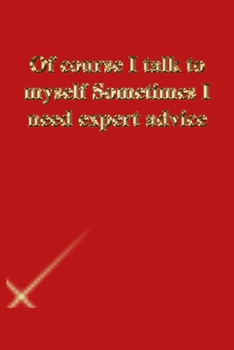 Of course I talk to myself Sometimes I need expert advice: Lined Notebook / Journal Gift, 118 Pages, 6x9, Gold letters,Red cover, Matte Finish