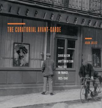 Curatorial Avant-Garde: Surrealism and Exhibition Practice in France, 1925-1941 - Book  of the Refiguring Modernism