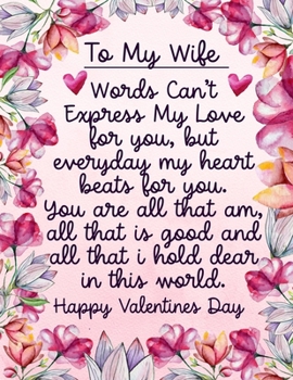 To My Wife Words Can't Express My Love For You, But Everyday My Heart Beats For You. You Are All That I Am, All That Is Good And All That I Hold Dear ... For Wife Valentines Day Poem On A Notebook