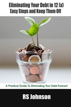 Paperback Eliminating Your Debt in 12 (x) Easy Steps and Keep Them Off: A Practical Guide To Eliminating Your Debt Forever! Book