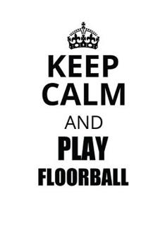 KEEP CALM AND PLAY FLOORBALL: Notizbuch Unihockey Notebook Innebandy Hockey 6x9 Punkteraster
