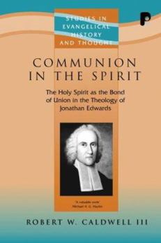 Communion in the Spirit: The Holy Spirit as the Bond of Union in the Theology of Jonathan Edwards (Studies in Evangelical History and Thought)