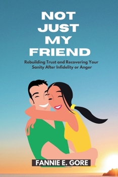 NOT JUST MY FRIEND: Rebuilding Trust and Recovering Your Sanity After Infidelity or Anger