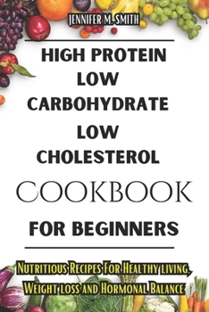 Paperback High Protein, Low Carbohydrate, Low Cholesterol Cookbook For Beginners: Nutritious Recipes For Healthy living, Weight loss and Hormonal Balance Book