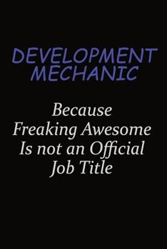 Development Mechanic Because Freaking Awesome Is Not An Official Job Title: Career journal, notebook and writing journal for encouraging men, women and kids. A framework for building your career.