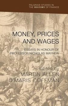 Money, Prices and Wages: Essays in Honour of Professor Nicholas Mayhew (Palgrave Studies in the History of Finance)