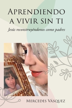 Paperback Aprendiendo a vivir sin ti: Jesús reconstruyéndonos como padres [Spanish] Book