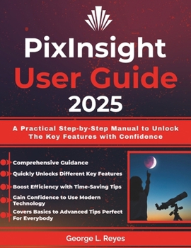 Paperback PixInsight User Guide 2025: A Practical Step-by-Step Manual to Unlock The Key Features with Confidence Book