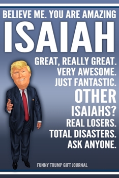 Paperback Funny Trump Journal - Believe Me. You Are Amazing Isaiah Great, Really Great. Very Awesome. Just Fantastic. Other Isaiahs? Real Losers. Total Disaster Book