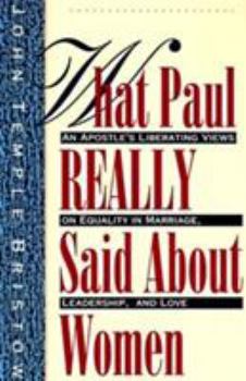 Paperback What Paul Really Said about Women: The Apostle's Liberating Views on Equality in Marriage, Leadership, and Love Book
