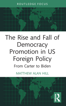 Rise and Fall of Democracy Promotion in US Foreign Policy : From Carter to Biden