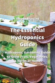 The Essential Hydroponics Guide: Hydroponic Gardening Guide to Grow Fruit, Vegetables, & Herbs at Home