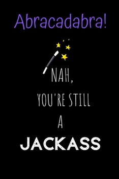 Paperback Abracadabra! Nah, you're still a Jackass: Novelty Joke, Gag gifts for Sarcasm lovers.Funny, Gift, birthday, Christmas.120 pages Lined Paperback Journa Book