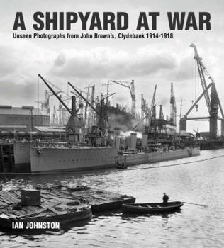 Hardcover A Shipyard at War: Unseen Photographs from John Brown's Clydebank, 1914-1918 Book