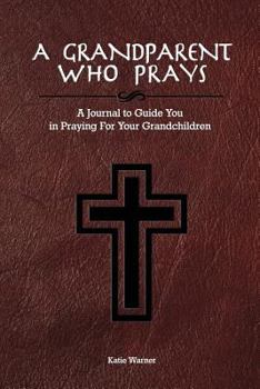 Paperback A Grandparent Who Prays: A Journal to Guide You in Praying For Your Grandchildren Book