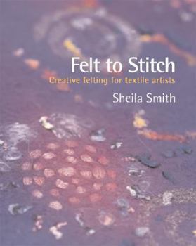 Hardcover Felt to Stitch: Creative Felting for Textile Artists Book