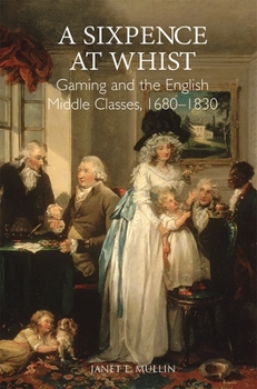 Hardcover A Sixpence at Whist: Gaming and the English Middle Classes, 1680-1830 Book
