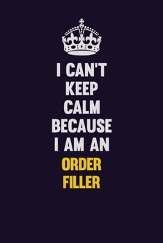 I can't Keep Calm Because I Am An Order Filler: Motivational and inspirational career blank lined gift notebook with matte finish