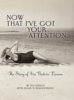 Now That I've Got Your Attention : The Story of Iva Godiva Larson