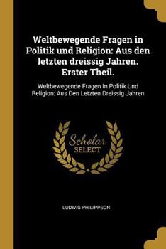 Paperback Weltbewegende Fragen in Politik und Religion: Aus den letzten dreissig Jahren. Erster Theil.: Weltbewegende Fragen In Politik Und Religion: Aus Den Le [German] Book