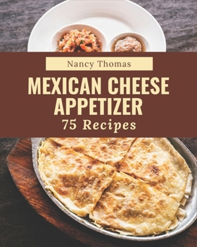 Paperback 75 Mexican Cheese Appetizer Recipes: A Mexican Cheese Appetizer Cookbook for All Generation Book