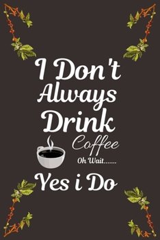 I Don't Always Drink Coffee...Oh Wait, Yes i Do: Ruled Notebook , Journal , Planner , 6"x9" Lined Pages,100 Pages