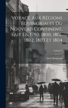 Hardcover Voyage Aux Régions Équinoxiales Du Nouveau Continent, Fait En 1790, 1800, 1801, 1802, 1803 Et 1804; Volume 3 [French] Book
