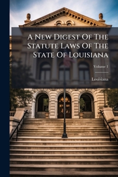 A New Digest of the Statute Laws of the State of Louisiana: From the Change of Government to the Year 1841, Inclusive, Volume 1