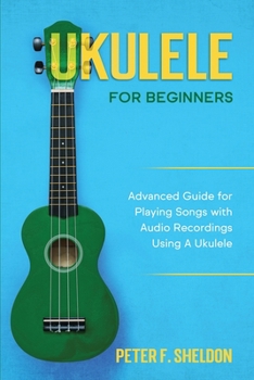 Paperback Ukulele for Beginners: Advanced Guide for Playing Songs with Audio Recordings Using A Ukulele Book