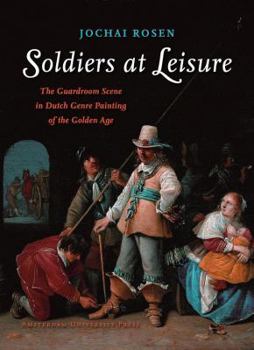 Hardcover Soldiers at Leisure: The Guardroom Scene in Dutch Genre Painting of the Golden Age Book