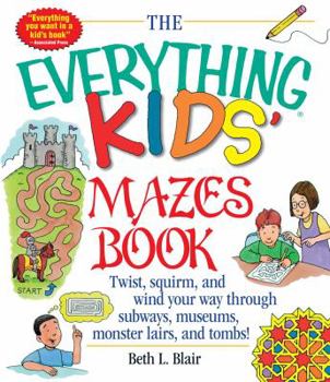 The Everything Kids' Mazes Book: Twist, Squirm, and Wind Your Way Through Subways, Museums, Monster Lairs, and Tombs (Everything Kids Series) - Book  of the Everything Kids