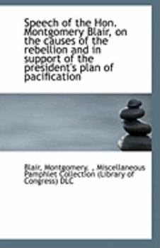 Paperback Speech of the Hon. Montgomery Blair, on the Causes of the Rebellion and in Support of the President' Book