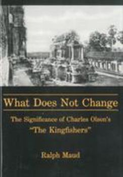Hardcover What Does Not Change: The Significance of Charles Olson's 'The Kingfishers' Book